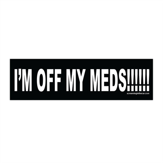 i'm off my meds!!! bumper sticker